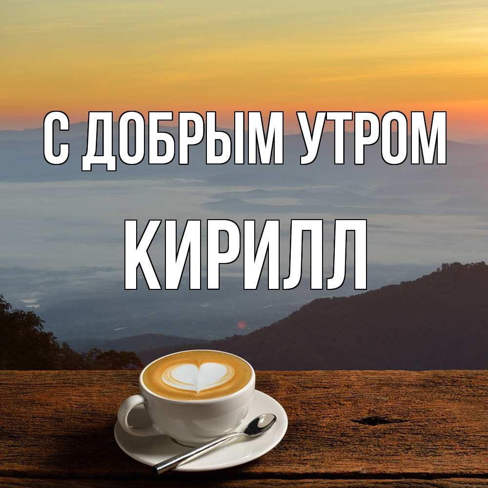 Открытка  с именем. Кирилл, С добрым утром  