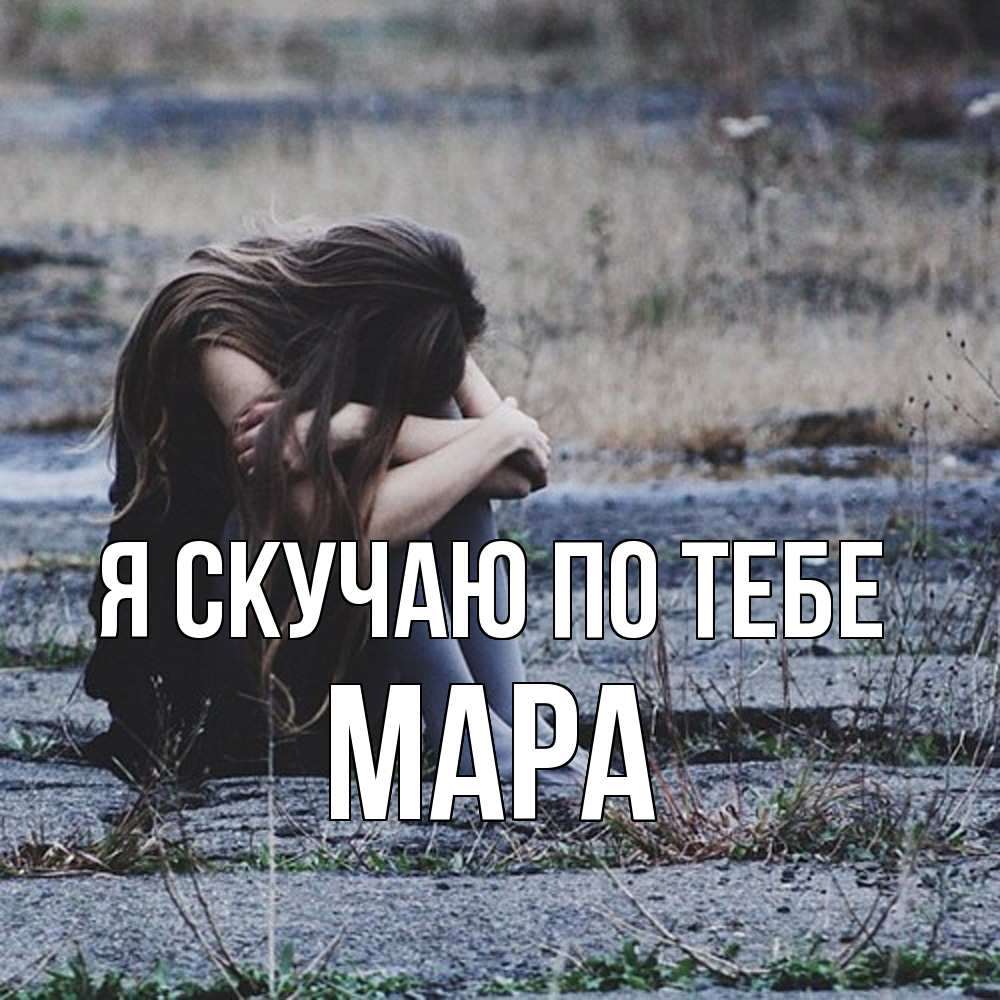 Открытка  с именем. Мара, Я скучаю по тебе  