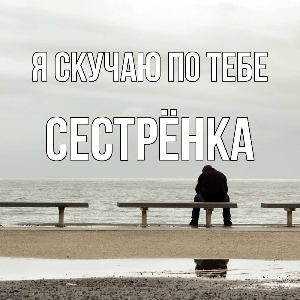 Открытка  с именем. Сестрёнка, Я скучаю по тебе  