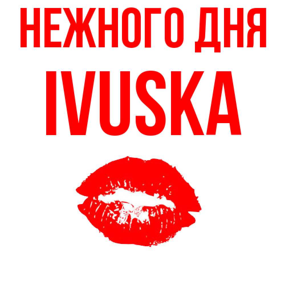 Открытка  с именем. IVUSKA, Нежного дня  