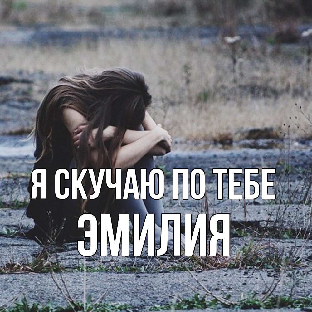 Открытка  с именем. ЭМИЛИЯ, Я скучаю по тебе  
