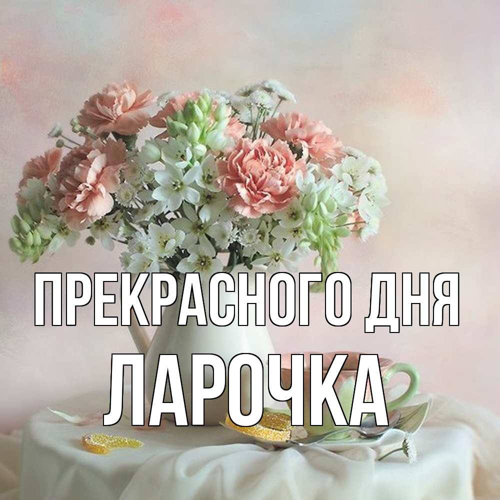 Открытка  с именем. ЛАРОЧКА, Прекрасного дня  