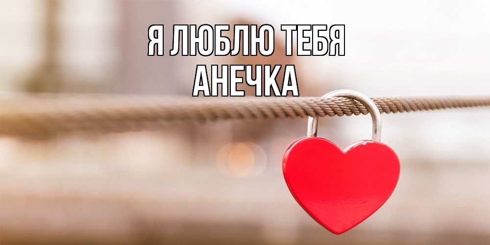 Открытка  с именем. Анечка, Я люблю тебя  