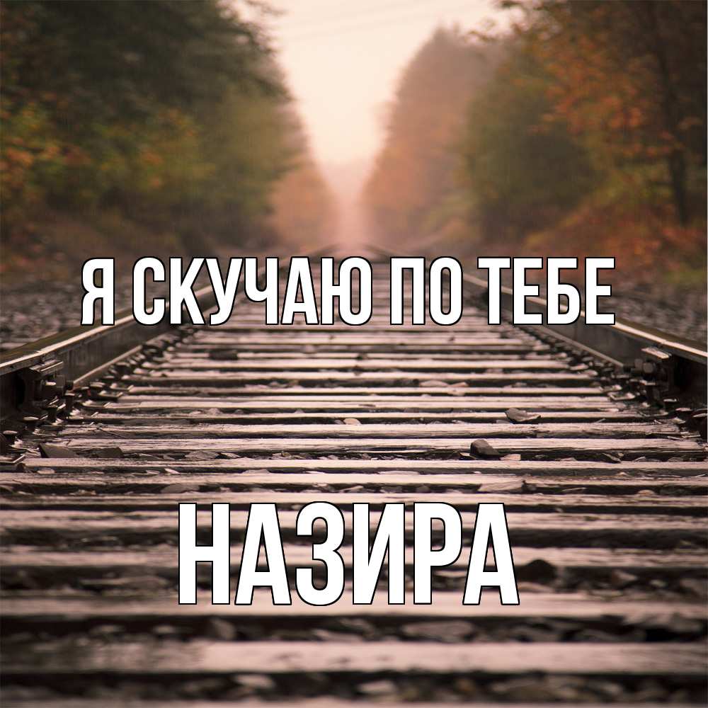 Открытка  с именем. Назира, Я скучаю по тебе  