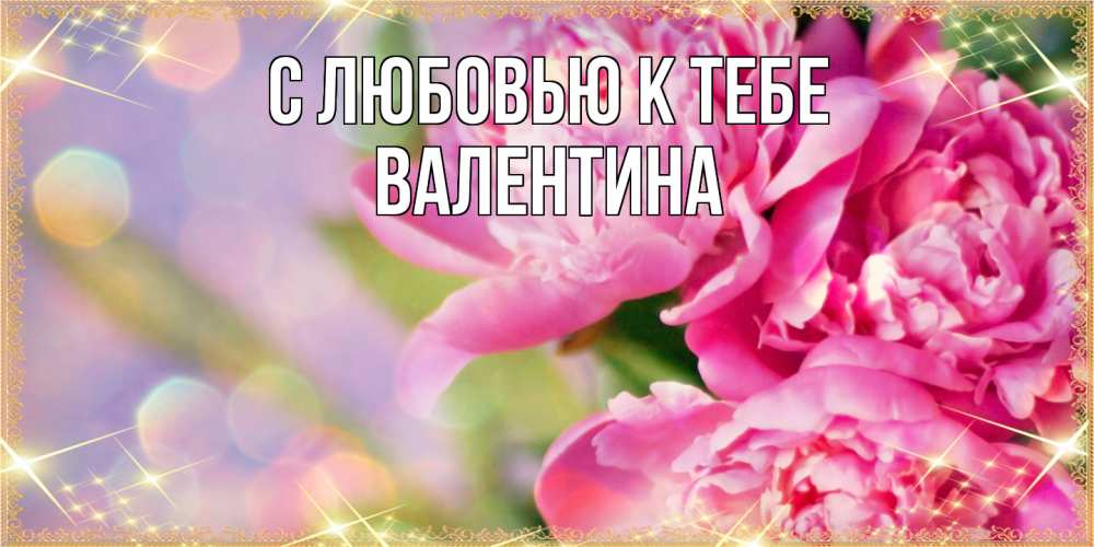 Открытка  с именем. валентина, С любовью к тебе  