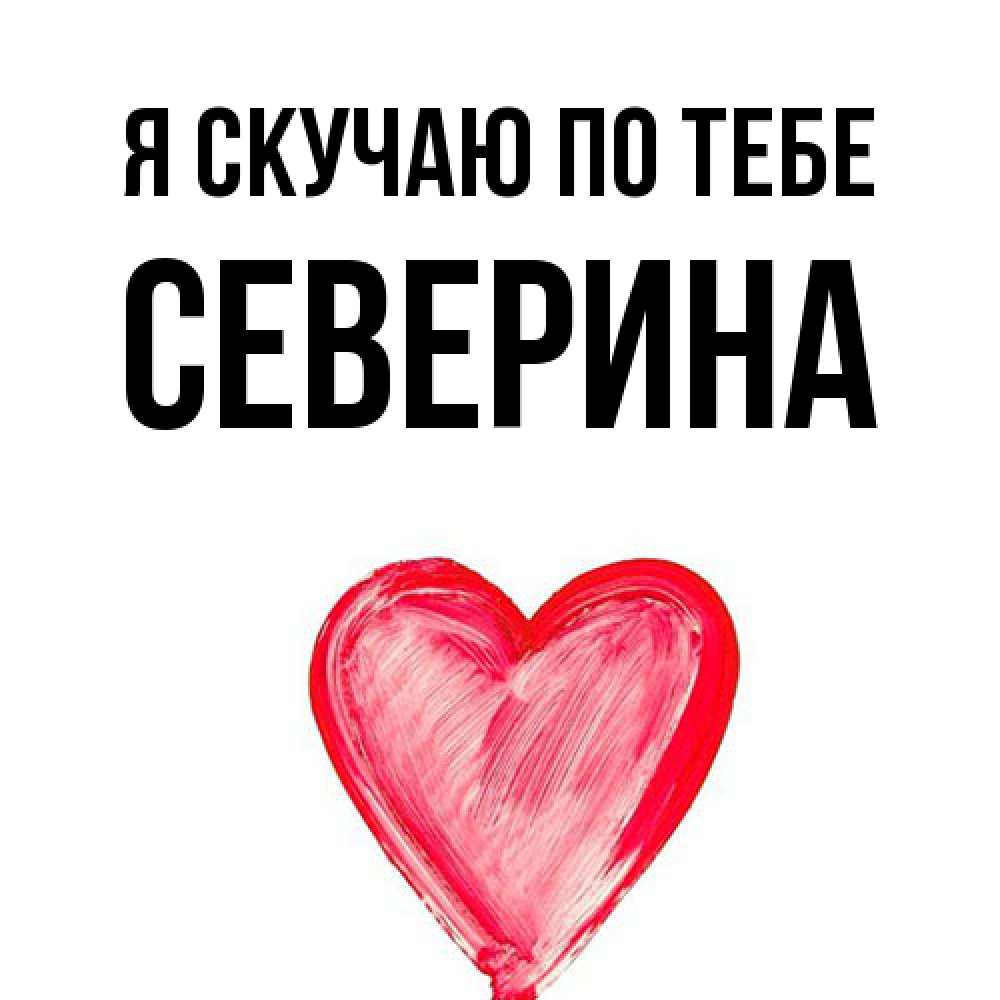 Открытка  с именем. Северина, Я скучаю по тебе  