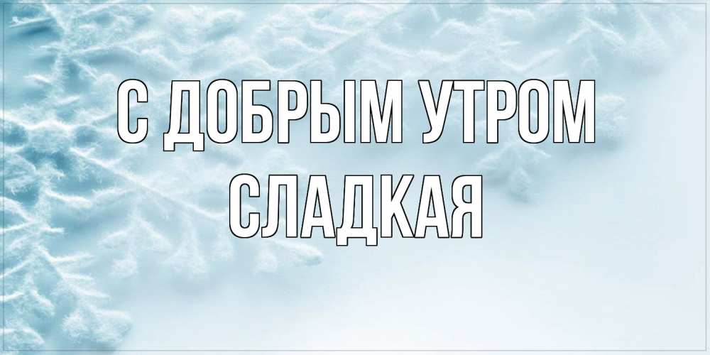 Открытка  с именем. Сладкая, С добрым утром  