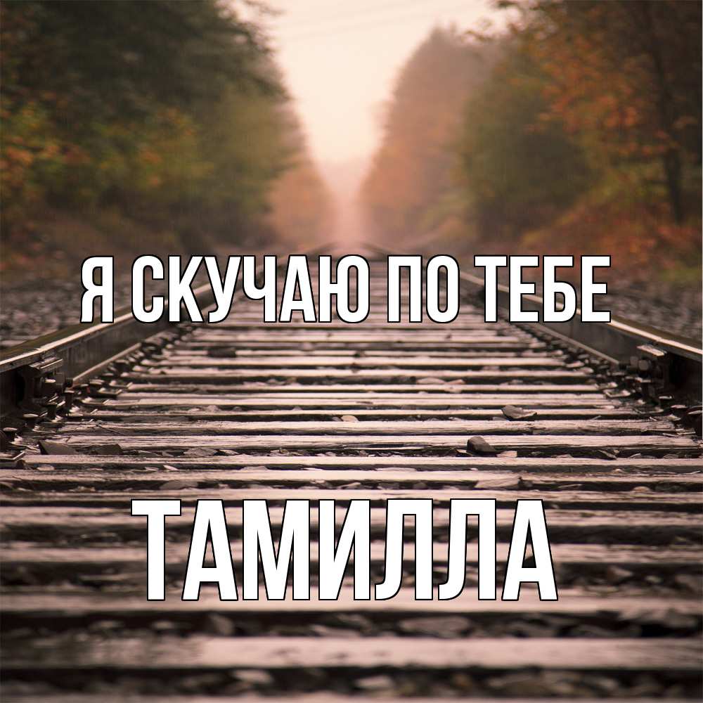 Открытка  с именем. Тамилла, Я скучаю по тебе  