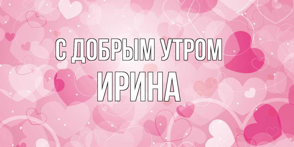 Открытка  с именем. Ирина, С добрым утром  
