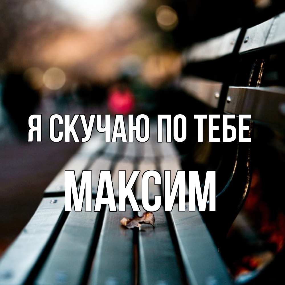 Открытка  с именем. Максим, Я скучаю по тебе  
