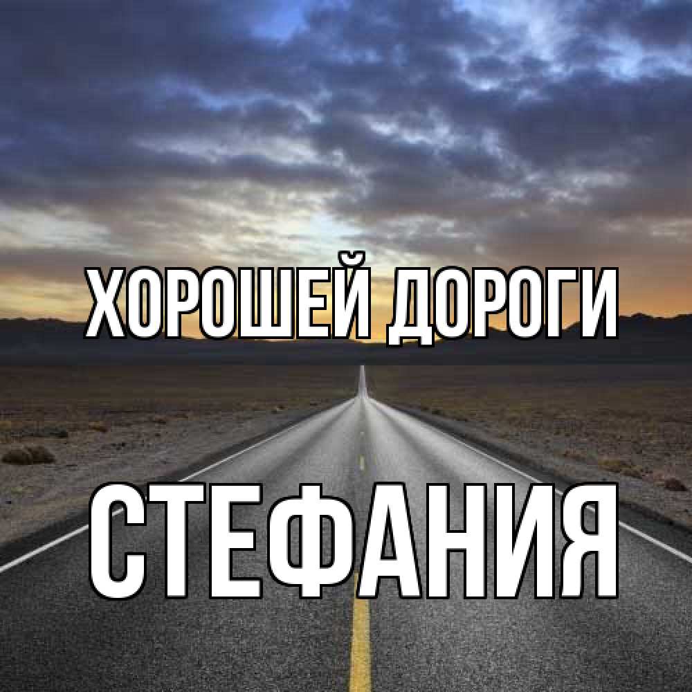 Открытка  с именем. Стефания, Хорошей дороги  