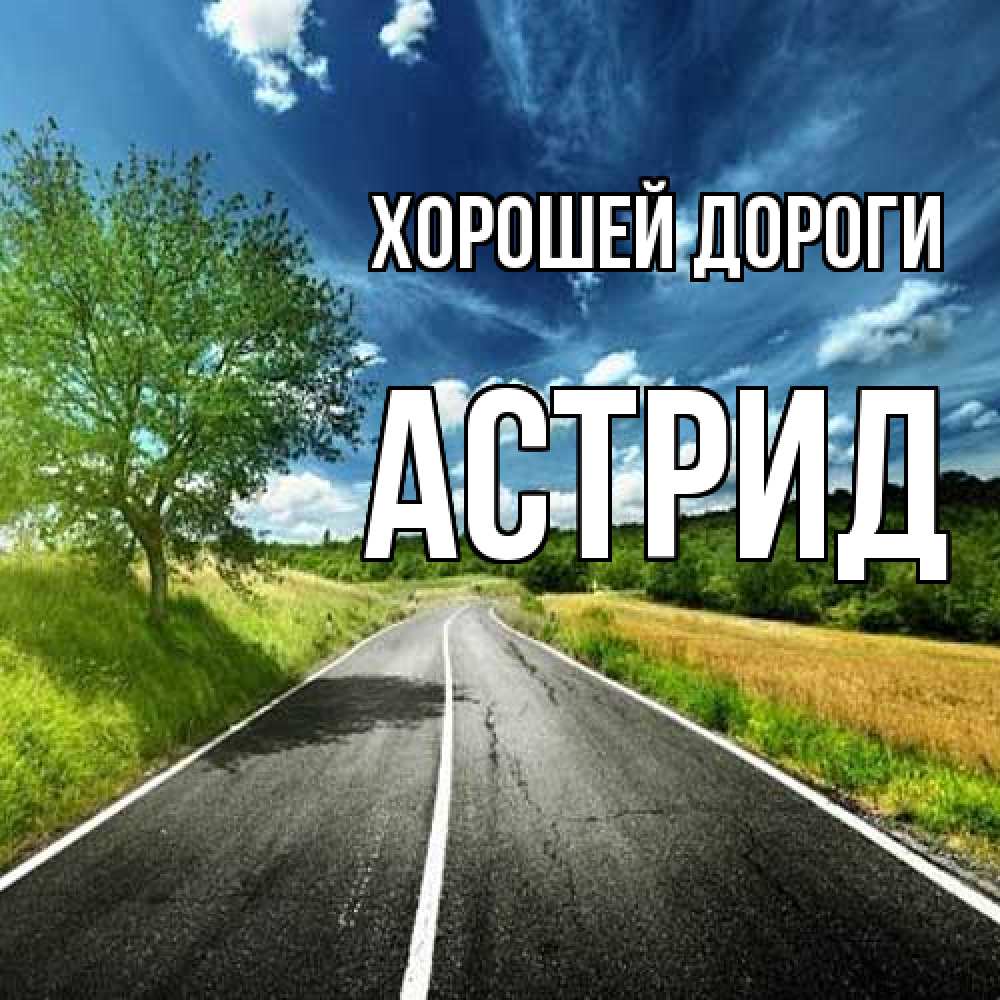 Открытка  с именем. Астрид, Хорошей дороги  