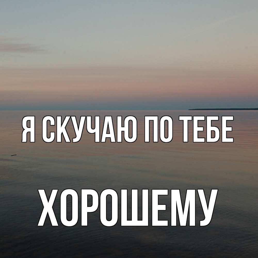 Открытка  с именем. Хорошему, Я скучаю по тебе  
