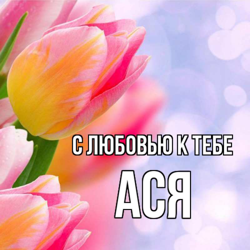 Открытка с именем, Ася, С любовью к тебе