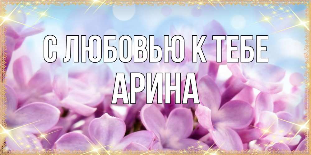 Открытка  с именем. Арина, С любовью к тебе  