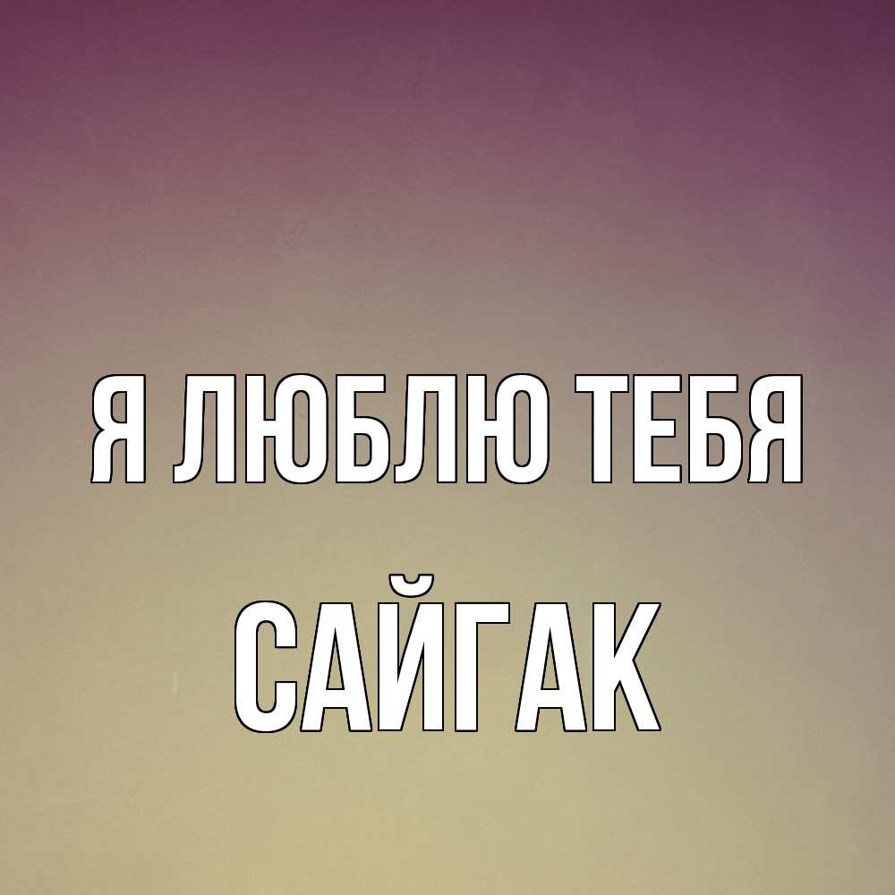 Открытка  с именем. Сайгак, Я люблю тебя  