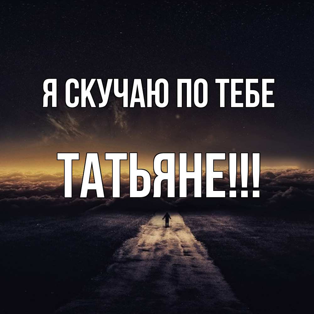 Открытка  с именем. ТАТЬЯНЕ, Я скучаю по тебе  