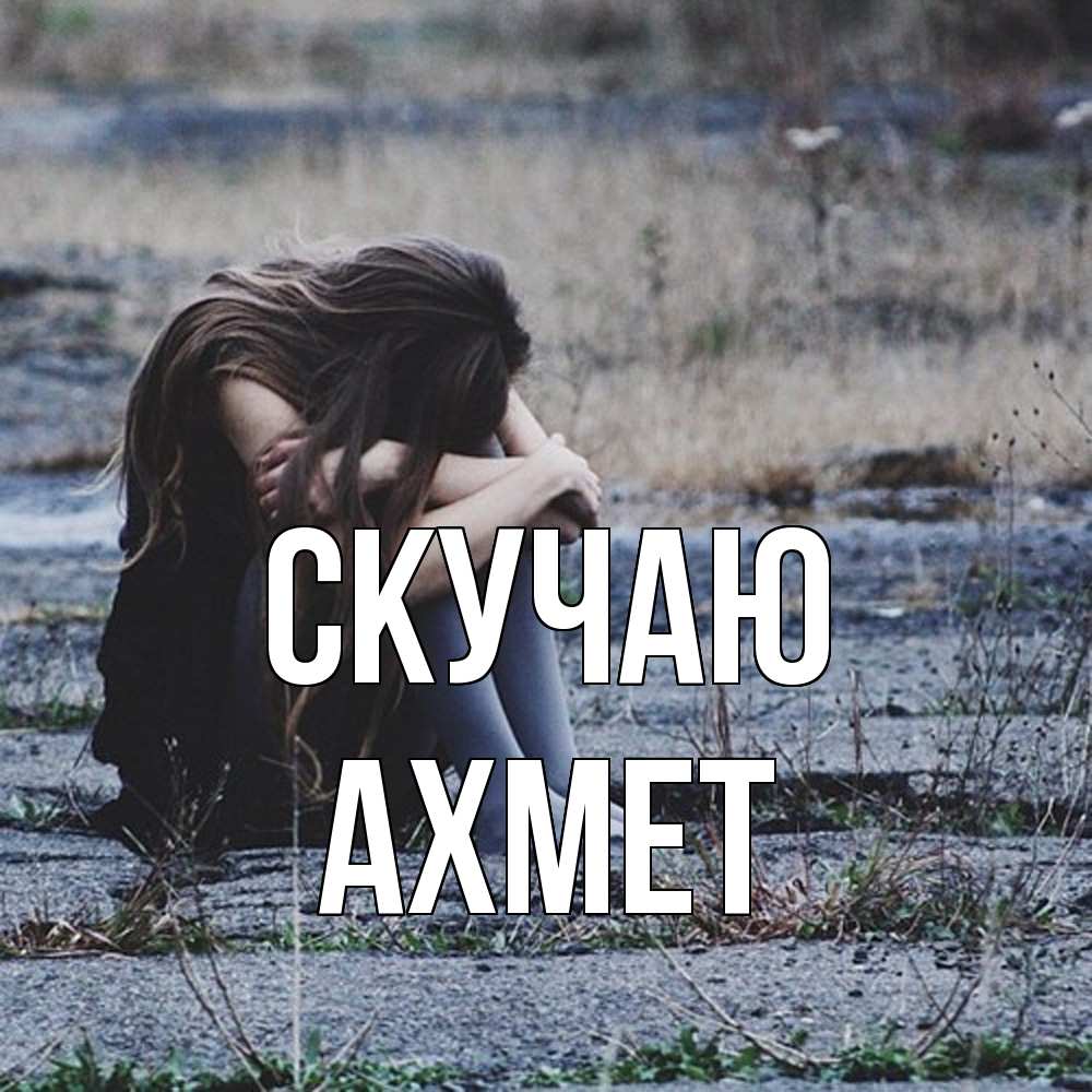 Открытка  с именем. Ахмет, Скучаю  