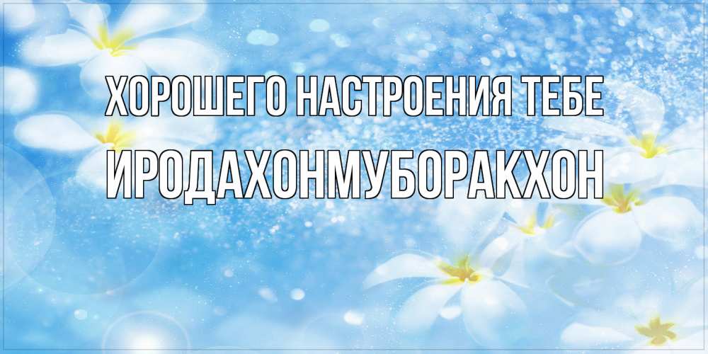 Открытка  с именем. ИРОДАХОНМУБОРАКХОН, Хорошего настроения тебе  