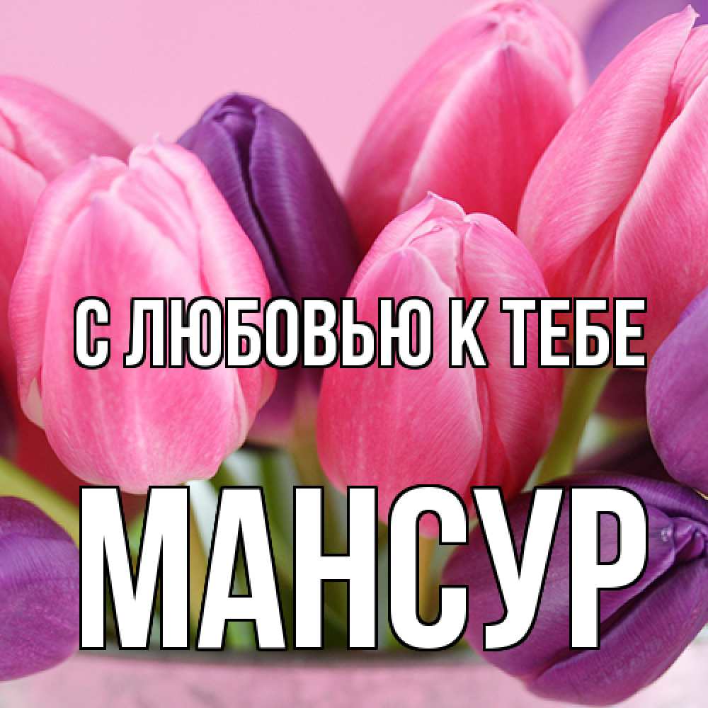 Открытка  с именем. Мансур, С любовью к тебе  