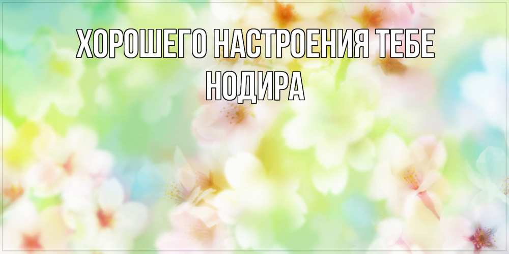 Открытка  с именем. Нодира, Хорошего настроения тебе  