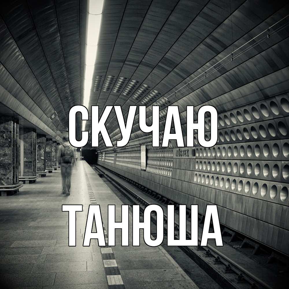 Открытка  с именем. ТАНЮША, Скучаю  