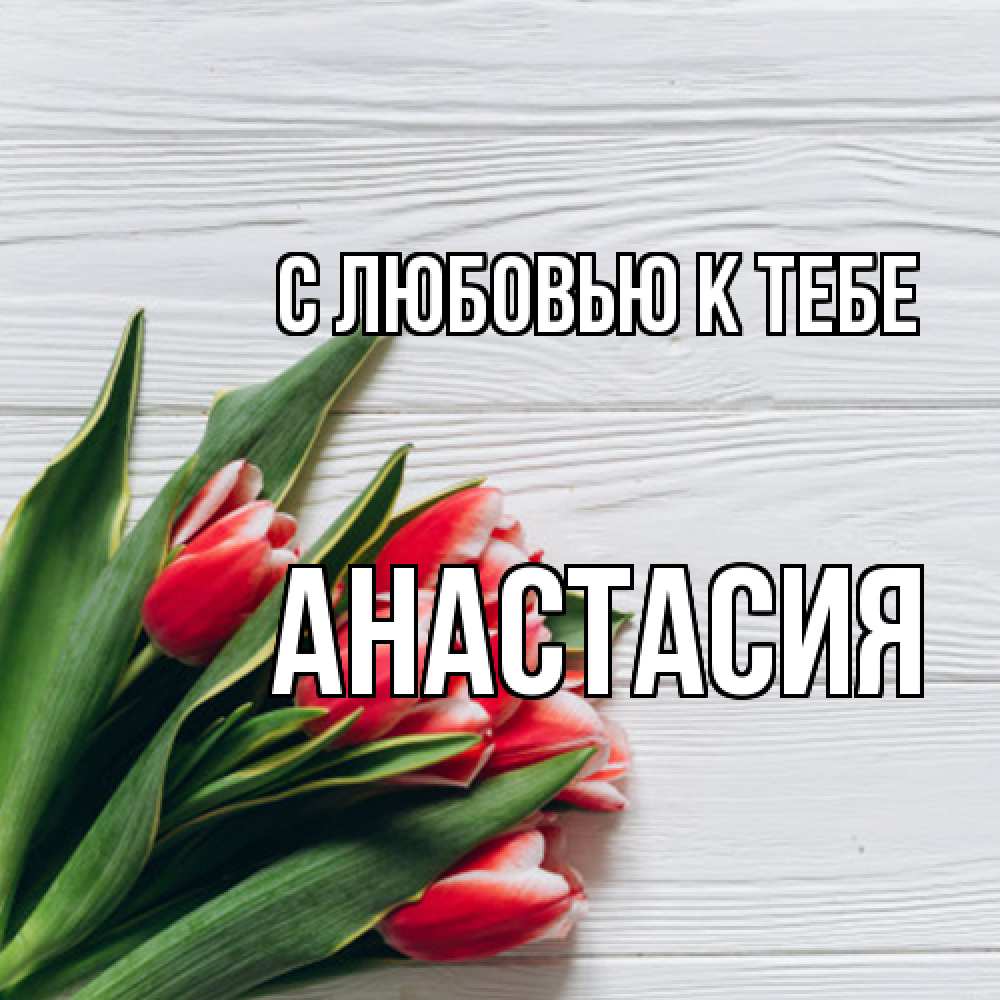 Открытка  с именем. Анастасия, С любовью к тебе  