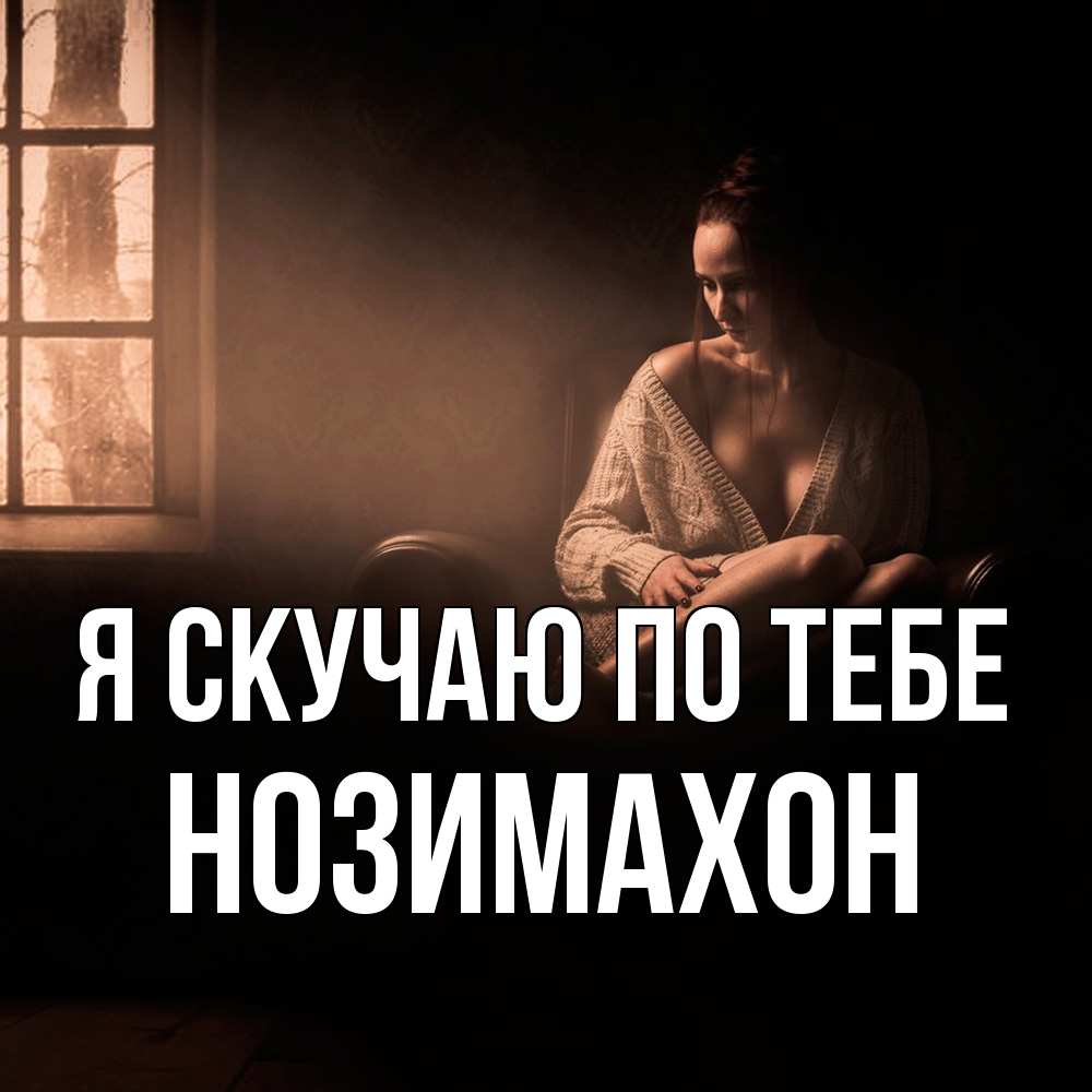 Открытка  с именем. Нозимахон, Я скучаю по тебе  