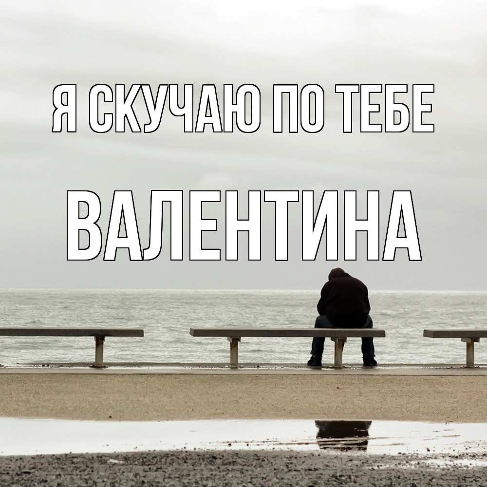 Открытка  с именем. валентина, Я скучаю по тебе  