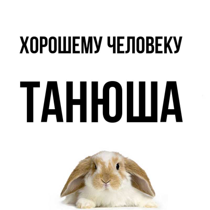 Открытка с именем, Танюша, Хорошему человеку