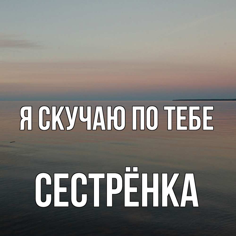 Открытка  с именем. Сестрёнка, Я скучаю по тебе  
