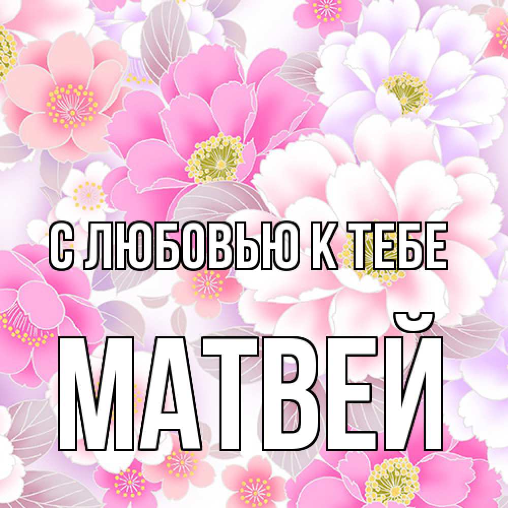 Открытка  с именем. Матвей, С любовью к тебе  