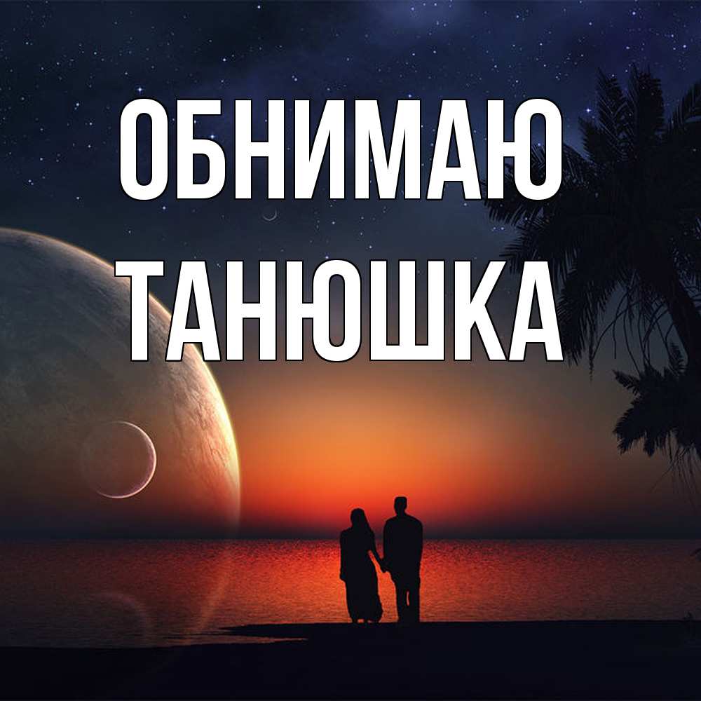 Открытка  с именем. Танюшка, Обнимаю  