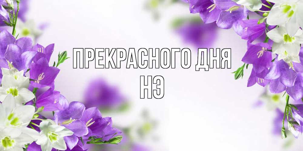 Открытка  с именем. Нэ, Прекрасного дня  