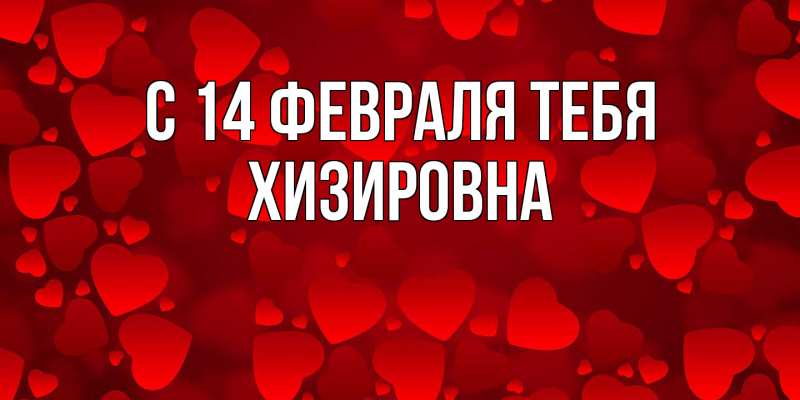 Картинка С 14 февраля тебя, Хизировна