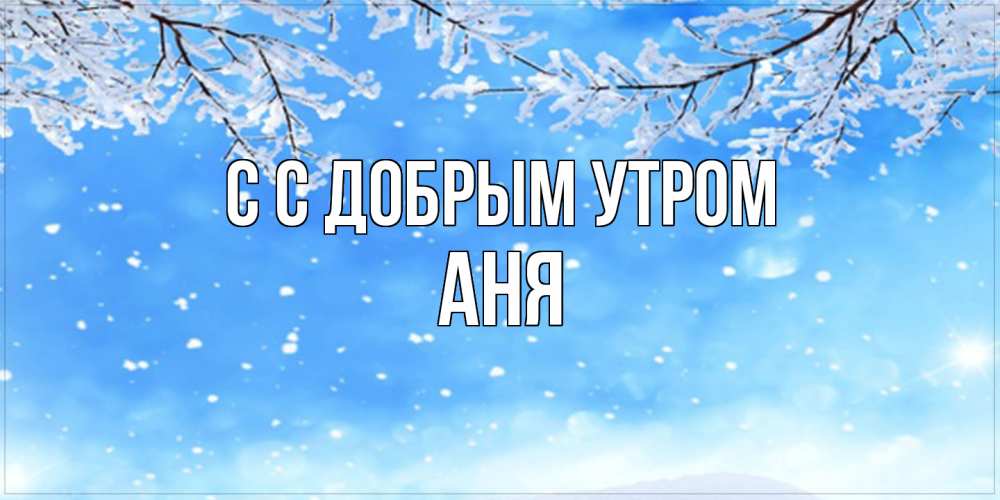 Открытка  с именем. Аня, С добрым утром  