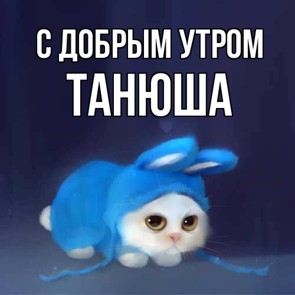 Открытка  с именем. Танюша, С добрым утром  