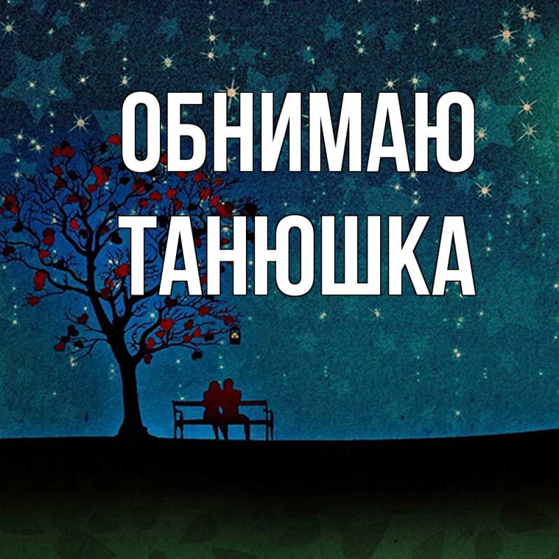 Открытка с именем, Танюшка, Обнимаю