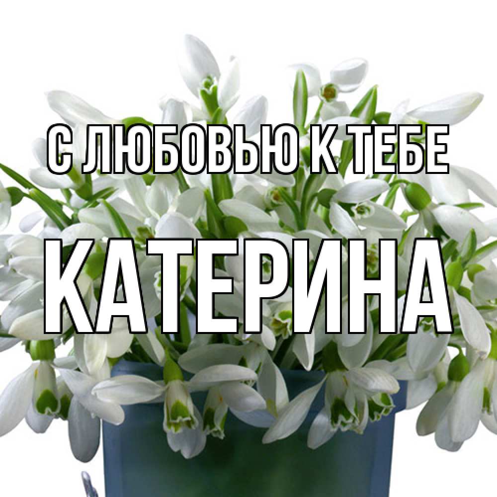 Открытка  с именем. Катерина, С любовью к тебе  