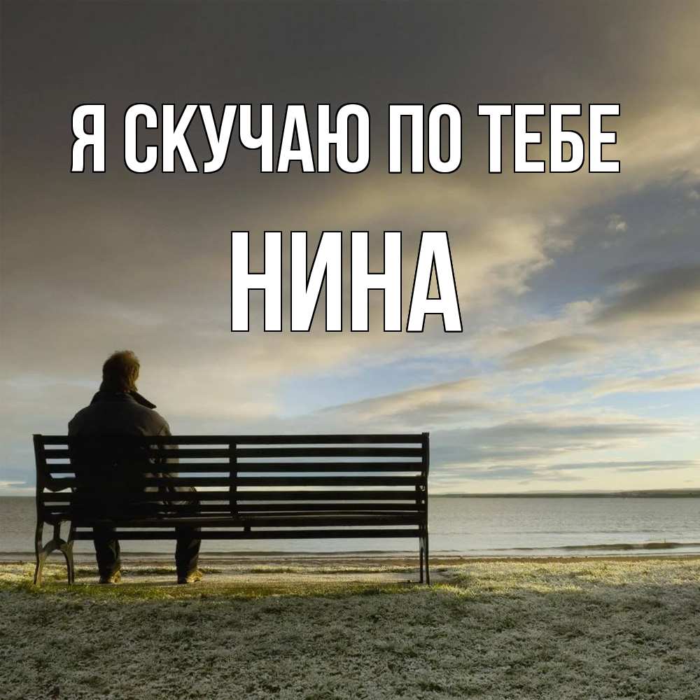 Открытка  с именем. Нина, Я скучаю по тебе  