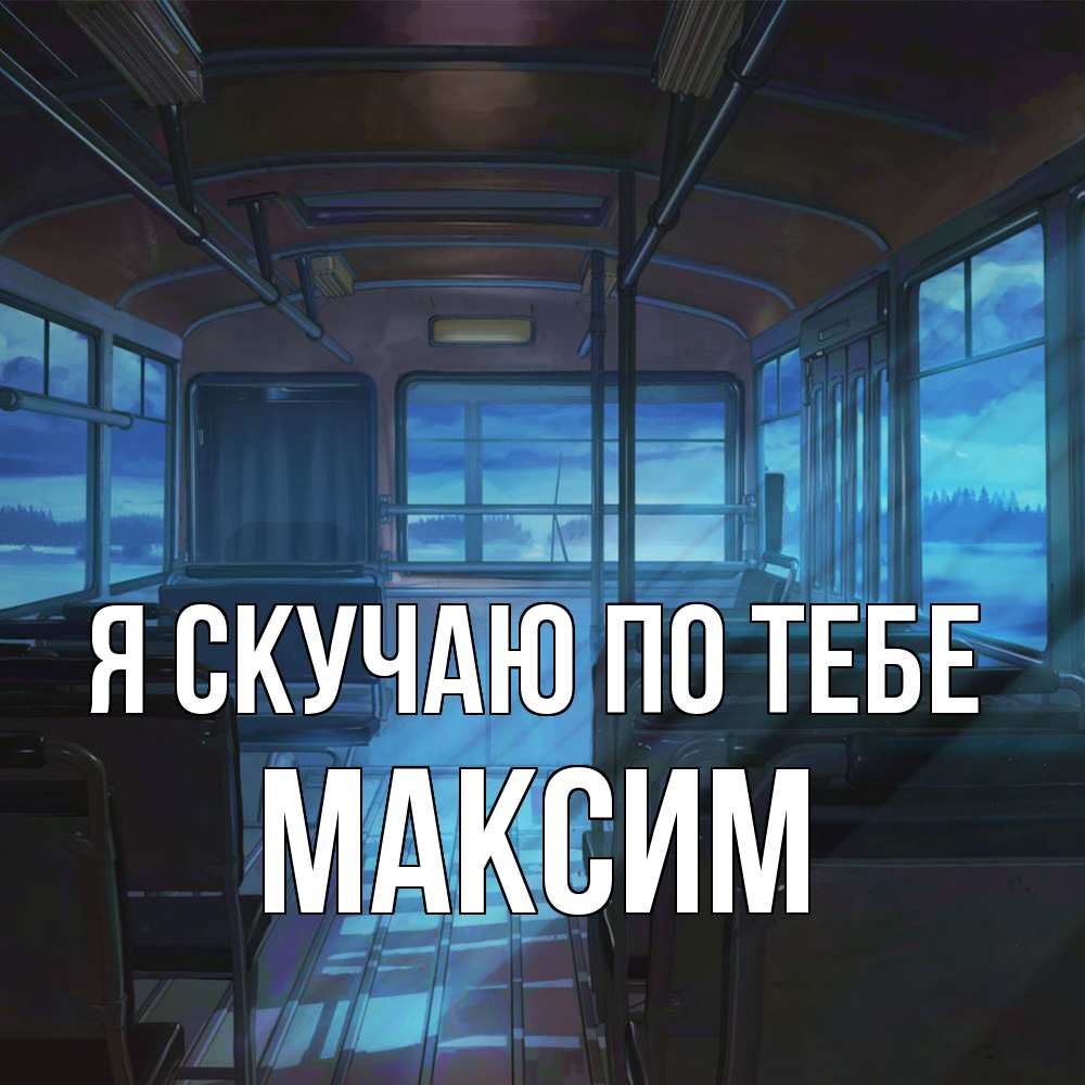Открытка  с именем. Максим, Я скучаю по тебе  