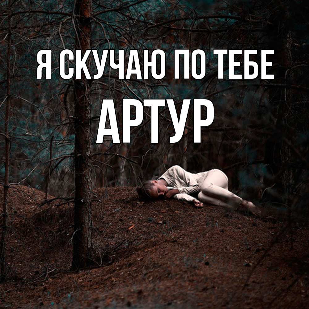 Открытка  с именем. Артур, Я скучаю по тебе  