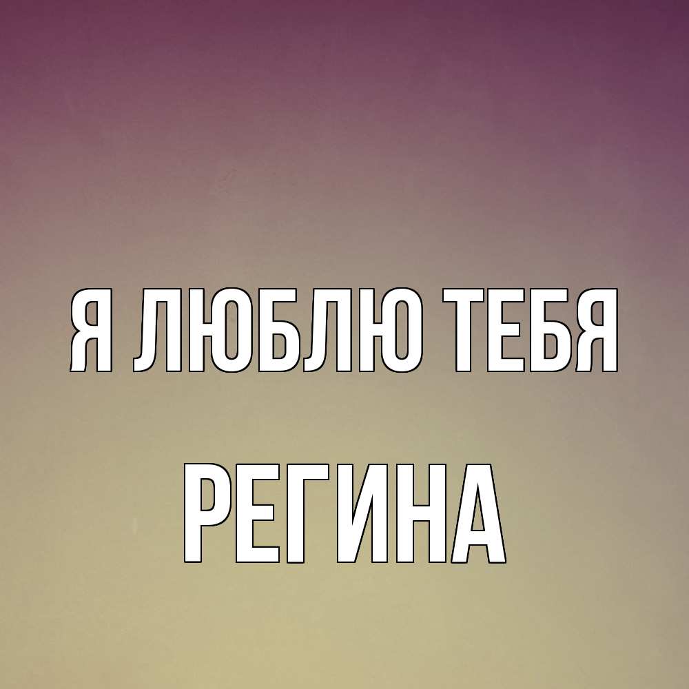 Открытка  с именем. Регина, Я люблю тебя  