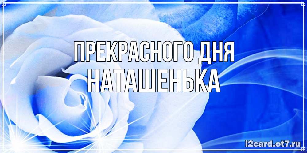 Открытка  с именем. НАТАШЕНЬКА, Прекрасного дня  