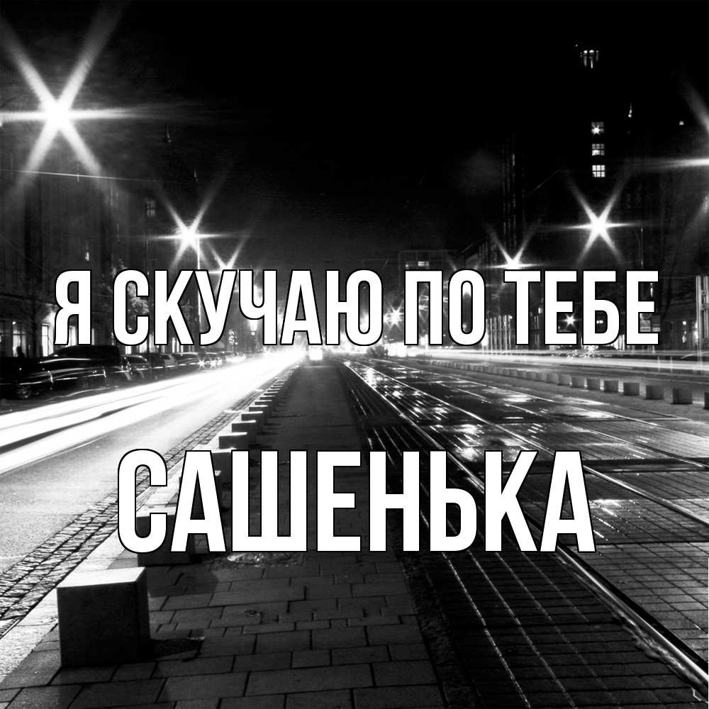 Открытка  с именем. Сашенька, Я скучаю по тебе  