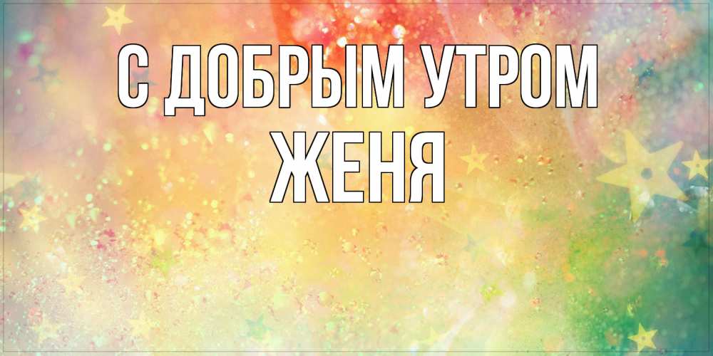 Открытка  с именем. Женя, С добрым утром  