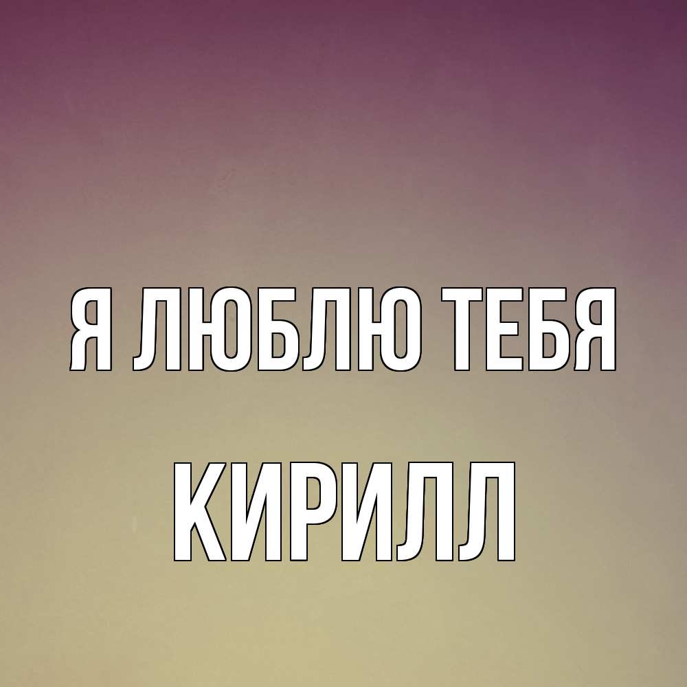 Открытка  с именем. Кирилл, Я люблю тебя  
