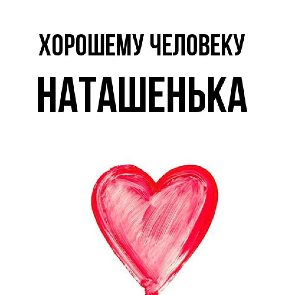 Открытка  с именем. НАТАШЕНЬКА, Хорошему человеку  