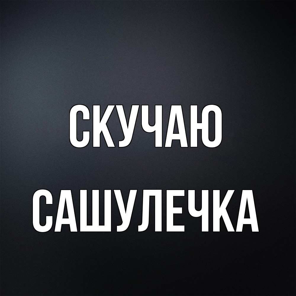 Открытка  с именем. Сашулечка, Скучаю  