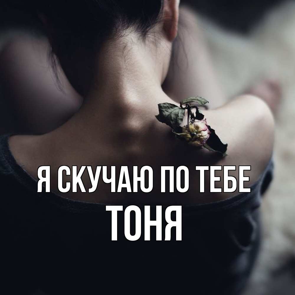 Открытка  с именем. Тоня, Я скучаю по тебе  